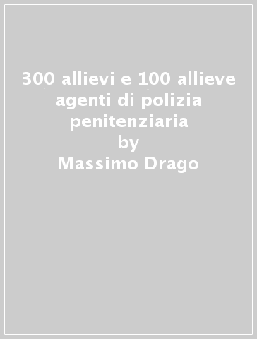 300 allievi e 100 allieve agenti di polizia penitenziaria - Massimo Drago