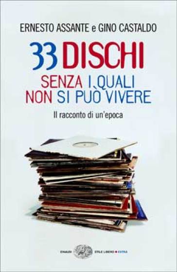 33 dischi senza i quali non si può vivere. Il racconto di un'epoca - Ernesto Assante - Gino Castaldo