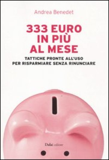 333 euro in più al mese. Tattiche pronte all'uso per risparmiare senza rinunciare - Andrea Benedet