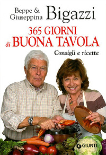 365 giorni di buona tavola. Consigli e ricette - Beppe Bigazzi - Giuseppina Bigazzi