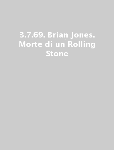 3.7.69. Brian Jones. Morte di un Rolling Stone - Andrea Valentini