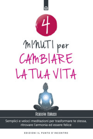 4 minuti per cambiare la tua vita. Semplici e veloci meditazioni per trasformare te stessa, ritrovare l'armonia ed essere felice. Nuova ediz. - Rebekah Borucki