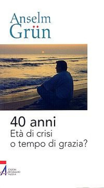 40 anni. Età di crisi o tempo di grazia? - Anselm Grun