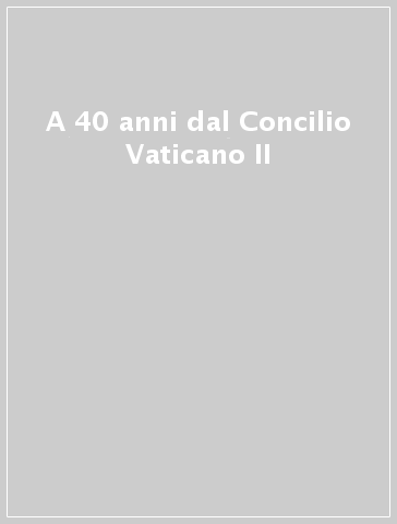 A 40 anni dal Concilio Vaticano II