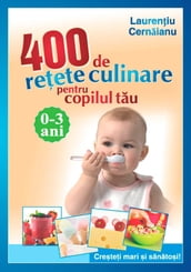 400 de reete culinare pentru copilul tau. 0-3 ani. Cretei mari i sanatoi!