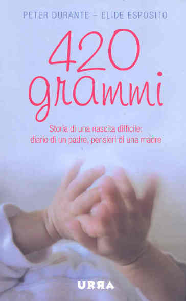 420 grammi. Storia di una nascita difficile: diario di un padre, pensieri di una madre - Peter Durante - Elide Esposito