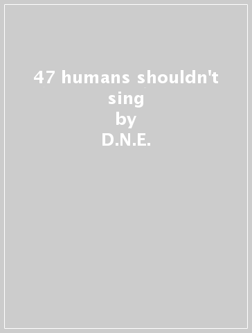 47 humans shouldn't sing - D.N.E.