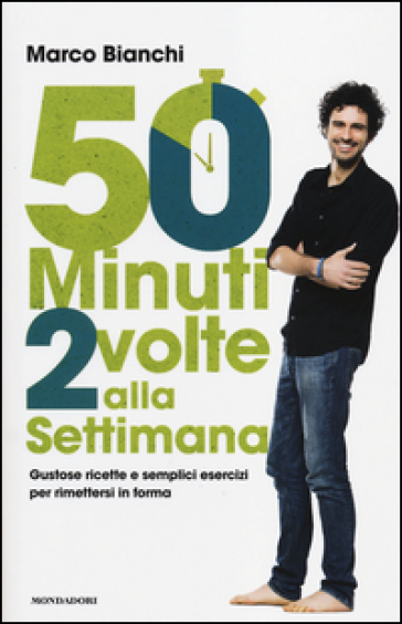 50 minuti 2 volte alla settimana. Gustose ricette e semplici esercizi per rimettersi in forma - Marco Bianchi