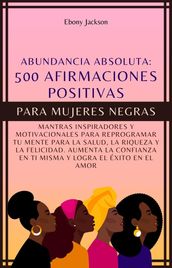 500 Afirmaciones Positivas Para Mujeres Negras:: Mantras inspiradores y motivacionales para reprogramar tu mente para la salud, la riqueza y la felicidad. Aumenta la confianza en ti misma y el amor