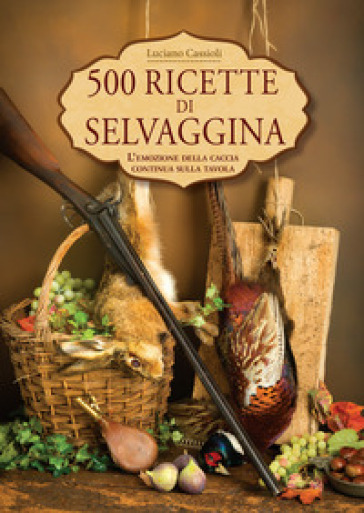 500 ricette di selvaggina - Luciano Cassioli