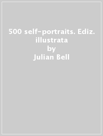 500 self-portraits. Ediz. illustrata - Julian Bell