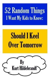 52 Random Things I Want My Kids to Know: Should I Keel Over Tomorrow