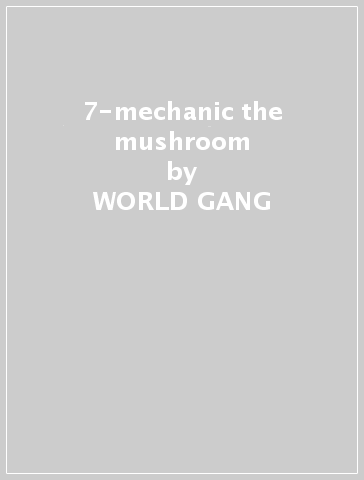 7-mechanic the mushroom - WORLD GANG