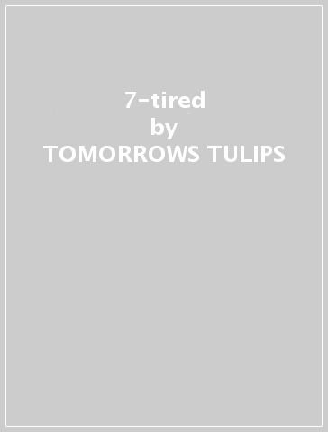 7-tired - TOMORROWS TULIPS