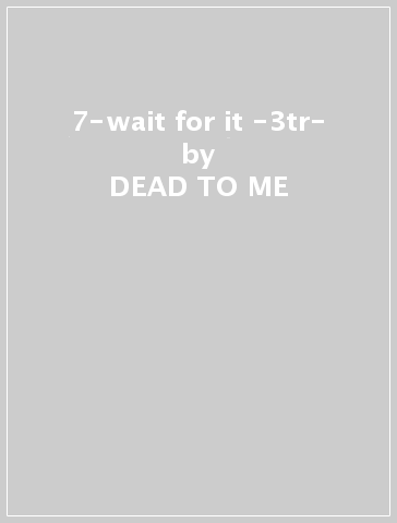 7-wait for it -3tr- - DEAD TO ME