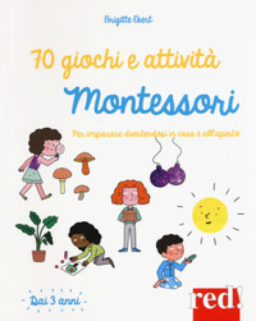 70 giochi e attività Montessori. Per imparare divertendosi in casa e all'aperto - Brigitte Ekert