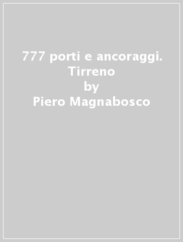 777 porti e ancoraggi. Tirreno - Piero Magnabosco - Dario Silvestro - Alberto Zangaglia