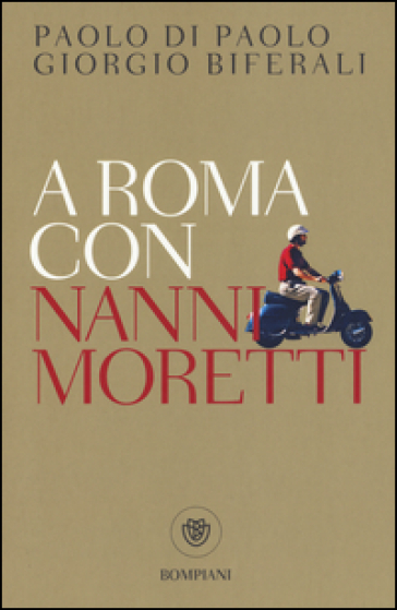 A Roma con Nanni Moretti - Paolo Di Paolo - Giorgio Biferali