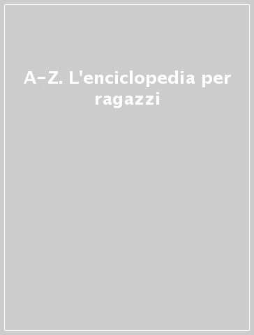 A-Z. L'enciclopedia per ragazzi