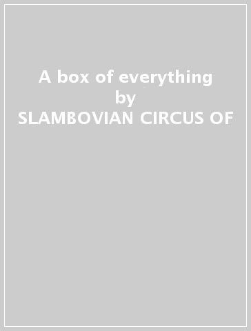 A box of everything - SLAMBOVIAN CIRCUS OF