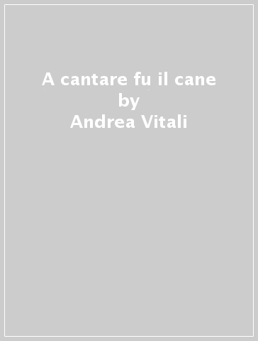 A cantare fu il cane - Andrea Vitali