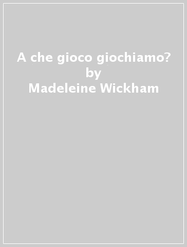 A che gioco giochiamo? - Madeleine Wickham