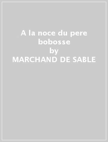 A la noce du pere bobosse - MARCHAND DE SABLE