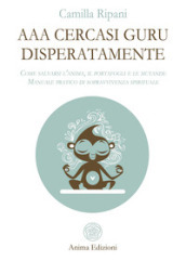 AAA cercasi guru disperatamente. Come salvarsi l anima, il portafogli e le mutande. Manuale pratico di sopravvivenza spirituale