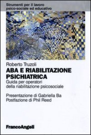 ABA e riabilitazione psichiatrica. Guida per operatori della riabilitazione psicosociale - Roberto Truzoli