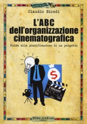 L ABC dell organizzazione cinematografica. Guida alla pianificazione di un progetto. Con espansione online