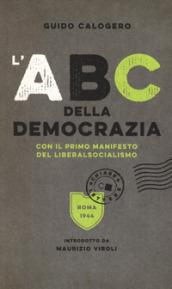 L ABC della democrazia. Con il primo manifesto del liberalsocialismo