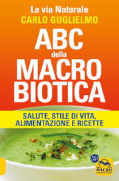 ABC della macrobiotica. La via naturale. Salute, stile di vita, alimentazione e ricette