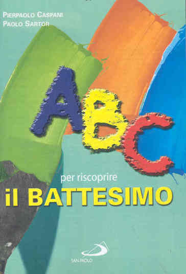 ABC per riscoprire il battesimo - Pierpaolo Caspani - Paolo Sartor