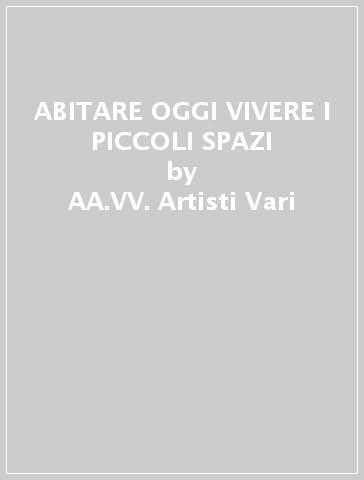 ABITARE OGGI VIVERE I PICCOLI SPAZI - AA.VV. Artisti Vari