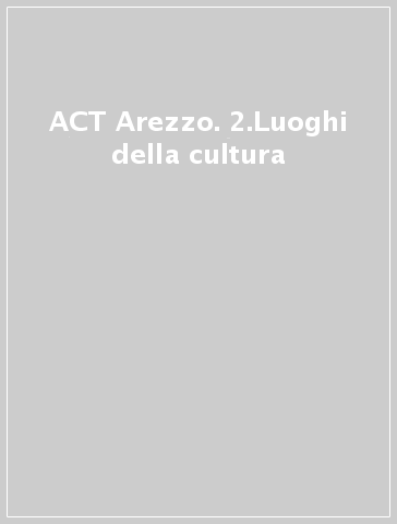 ACT Arezzo. 2.Luoghi della cultura