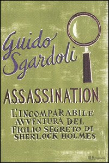 A.S.S.A.S.S.I.N.A.T.I.O.N. L'incomparabile avventura del figlio segreto di Sherlock Holmes - Guido Sgardoli