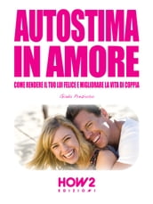 AUTOSTIMA IN AMORE. Come Rendere il tuo Lui Felice e Migliorare la Vita di Coppia