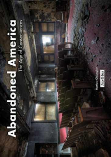 Abandoned America. The age of consequences. Ediz. illustrata - Christopher Matthew