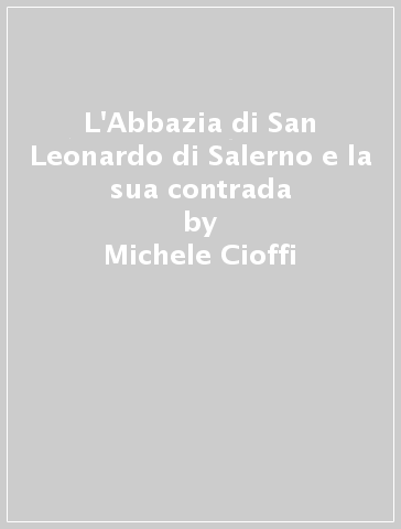 L'Abbazia di San Leonardo di Salerno e la sua contrada - Michele Cioffi