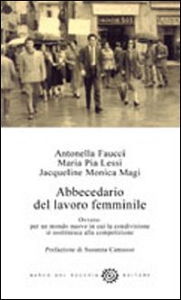 Abbecedario del lavoro femminile. Ovvero: per un mondo nuovo in cui la condivisione si sostituisce alla competizione - Antonella Faucci - Maria Pia Lessi - Jacqueline Monica Magi