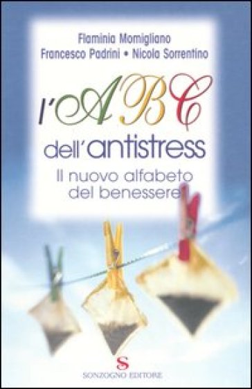 L'Abc dell'antistress. Il nuovo alfabeto del benessere - Francesco Padrini - Nicola Sorrentino - Flaminia Momigliano