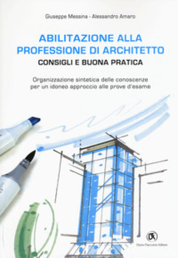 Abilitazione alla professione di architetto. Consigli e buona pratica. Organizzazione sintetica delle conoscenze per un idoneo approccio alle prove d'esame - Giuseppe Messina - Amelia Amaro