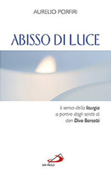 Abisso di luce. Il senso della liturgia a partire dagli scritti di Don Divo Barsotti - Aurelio Porfiri