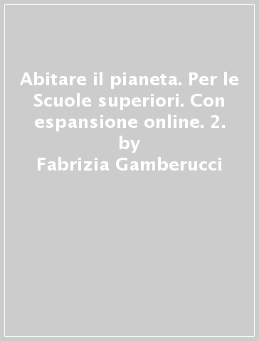 Abitare il pianeta. Per le Scuole superiori. Con espansione online. 2. - Fabrizia Gamberucci