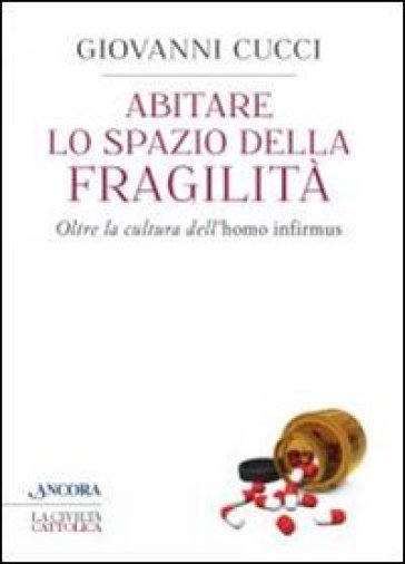 Abitare lo spazio della fragilità. Oltre la cultura dell'«homo infirmus» - Giovanni Cucci