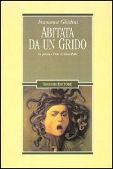 Abitata da un grido. La poesia e l'arte di Sylvia Plath - Francesca Ghidini