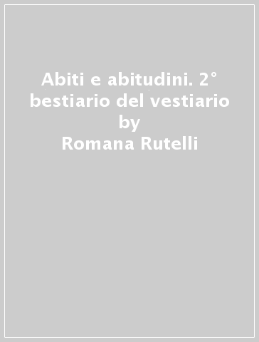 Abiti e abitudini. 2° bestiario del vestiario - Romana Rutelli