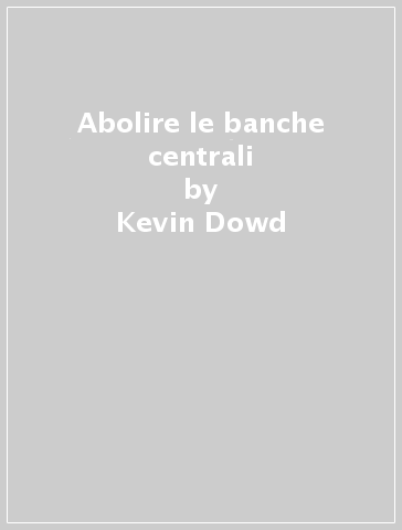 Abolire le banche centrali - Kevin Dowd