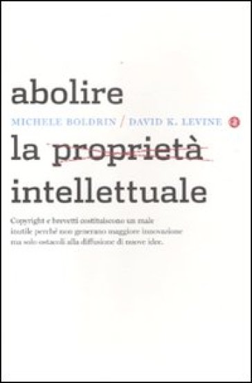 Abolire la proprietà intellettuale - Michele Boldrini - Michele Boldrin - David K. Levine