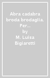 Abra cadabra broda brodaglia. Per la Scuola elementare. Vol. 1